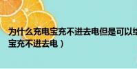 為什么充電寶充不進去電但是可以給手機充電(為什么充電寶充不進去電)