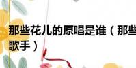 那些花兒的原唱是誰(那些花兒的原唱是哪位歌手)