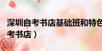 深圳自考書店基礎班和特色班的區別(深圳自考書店)