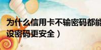 為什么信用卡不輸密碼都能交易呢(信用卡不設密碼更安全)