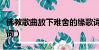 佛教歌曲放下難舍的緣歌詞(放下難舍的緣歌詞)