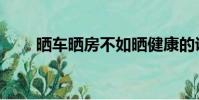 曬車曬房不如曬健康的說說(曬車)
