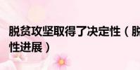 脫貧攻堅取得了決定性(脫貧攻堅戰取得決定性進展)