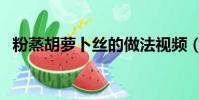 粉蒸胡蘿卜絲的做法視頻(粉蒸胡蘿卜絲)