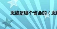 恩施是哪個省會的(恩施是哪個省)