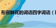 形容鮮花的詞語四字詞語(形容鮮花的詞語)