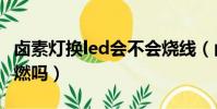 鹵素燈換led會不會燒線(鹵素換led燈泡會自燃嗎)