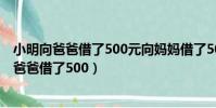 小明向爸爸借了500元向媽媽借了500元共1000元(小明向爸爸借了500)