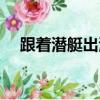 跟著潛艇出海去視頻（跟著潛艇出海去）