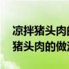 涼拌豬頭肉的做法 最正宗的做法視頻（涼拌豬頭肉的做法）