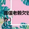 微信老賴欠錢不還怎么辦（老賴欠錢不還怎么辦）