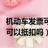 機動車發票可以抵扣嗎稅點多少（機動車發票可以抵扣嗎）