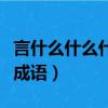 言什么什么什么的成語大全(言什么什么什么成語)