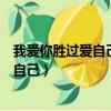 我愛你勝過愛自己是什么歌歌詞是什么意思（我愛你勝過愛自己）
