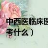 中西醫臨床醫學考研考什么（中西醫臨床考研考什么）