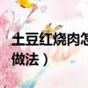 土豆紅燒肉怎么做最好吃（紅燒土豆塊的家常做法）