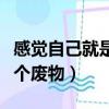 感覺自己就是個廢物不想活了（感覺自己就是個廢物）