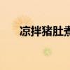 涼拌豬肚煮多長時間最好（涼拌豬肚）