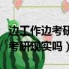 邊工作邊考研現實嗎成功率有多高（邊工作邊考研現實嗎）