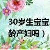 30歲生寶寶屬于高齡產婦嗎（30生孩子是高齡產婦嗎）