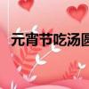 元宵節吃湯圓放花燈（元宵花燈湯圓造句）