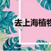 去上海植物園怎么走（植物園怎么走）
