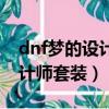 dnf夢的設計師套裝可以升級嗎(dnf夢的設計師套裝)