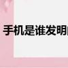 手機是誰發明的正確答案（手機是誰發明的）