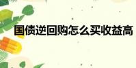 國債逆回購怎么買收益高(國債逆回購)