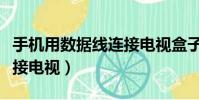 手機用數據線連接電視盒子(手機用數據線連接電視)