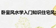 臥室風水學入門知識住宅風水(臥室風水學)