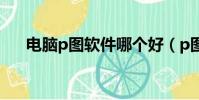 電腦p圖軟件哪個好(p圖軟件哪個好)