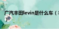 廣汽豐田levin是什么車(豐田levin是什么車)