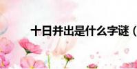 十日并出是什么字謎(十日并出)