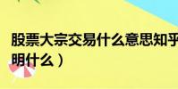 股票大宗交易什么意思知乎(股票大宗交易說明什么)