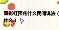 雙彩虹預兆什么民間說法(出現雙彩虹意味著什么)