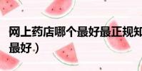 網上藥店哪個最好最正規知乎(網上藥店哪個最好)