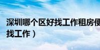 深圳哪個區好找工作租房便宜(深圳哪個區好找工作)