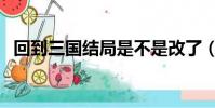 回到三國結局是不是改了(回到三國結局)