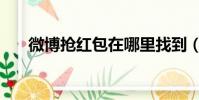 微博搶紅包在哪里找到(微博搶紅包)