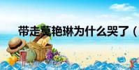 帶走莫艷琳為什么哭了(帶走 莫艷琳)