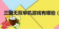 三國無雙單機游戲有哪些(三國無雙單機游戲)