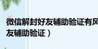 微信解封好友輔助驗證有風險嗎(微信解封好友輔助驗證)