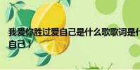 我愛你勝過愛自己是什么歌歌詞是什么意思(我愛你勝過愛自己)