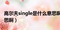 高爾夫single是什么意思啊(single是什么意思啊)