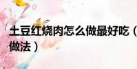 土豆紅燒肉怎么做最好吃(紅燒土豆塊的家常做法)