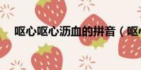 嘔心嘔心瀝血的拼音(嘔心瀝血的拼音)