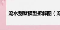 流水別墅模型拆解圖(流水別墅模型)