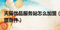 天貓優品服務站怎么加盟(天貓優品服務站加盟條件)