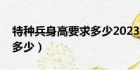 特種兵身高要求多少2023(特種兵身高要求多少)
